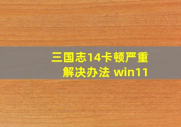 三国志14卡顿严重解决办法 win11